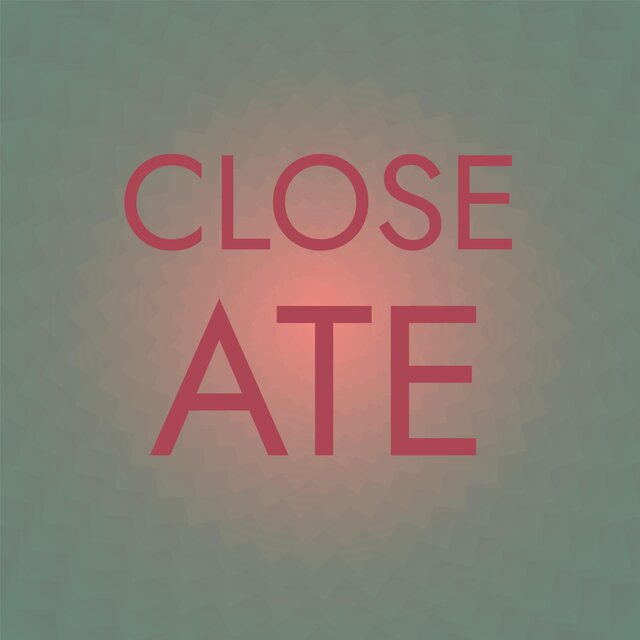 Close Ate