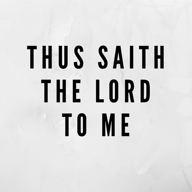 Thus saith the lord to me