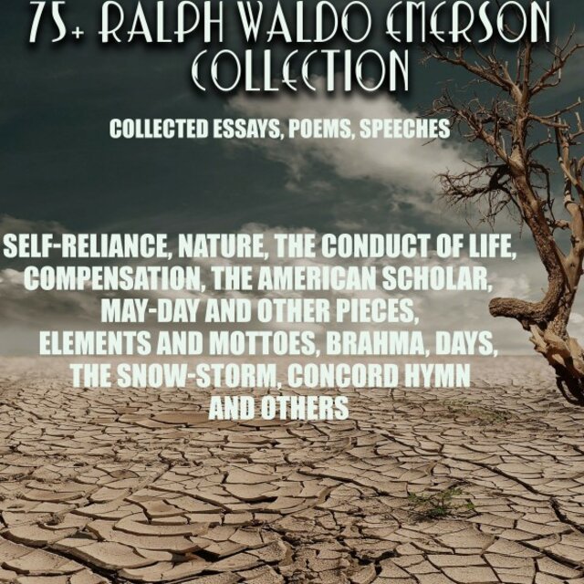 75+ Ralph Waldo Emerson Collection. Collected Essays, Poems, Speeches (Self-Reliance, Nature, the Conduct of Life, Compensation, the American Scholar, May-Day and Other Pieces, Elements and Mottoes, Brahma, Days, the Snow-Storm, Concord Hymn and Others)
