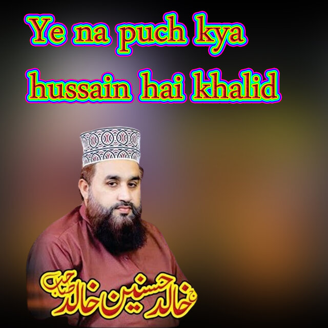 Ye na puch kya hussain hai khalid