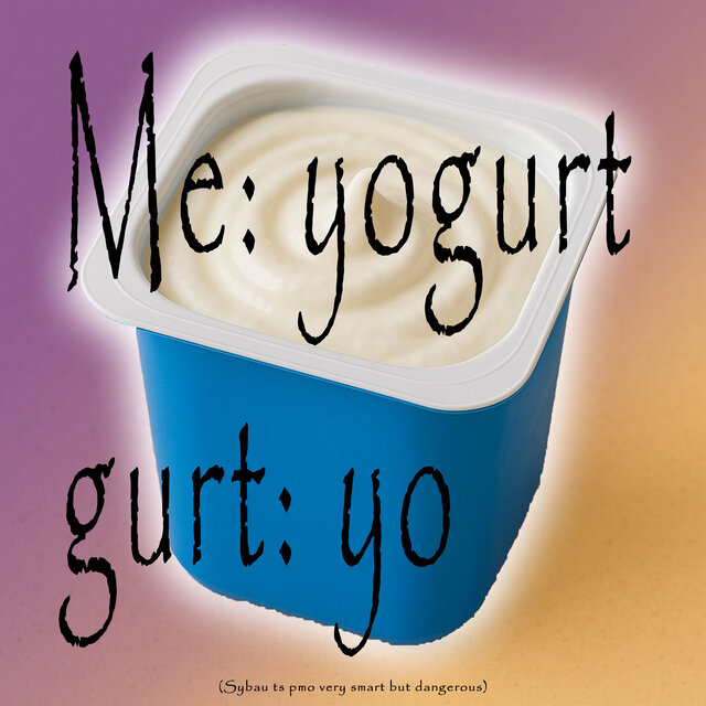 Me: Yogurt Gurt: Yo (Sybau Ts PMO Very Smart But Dangerous)