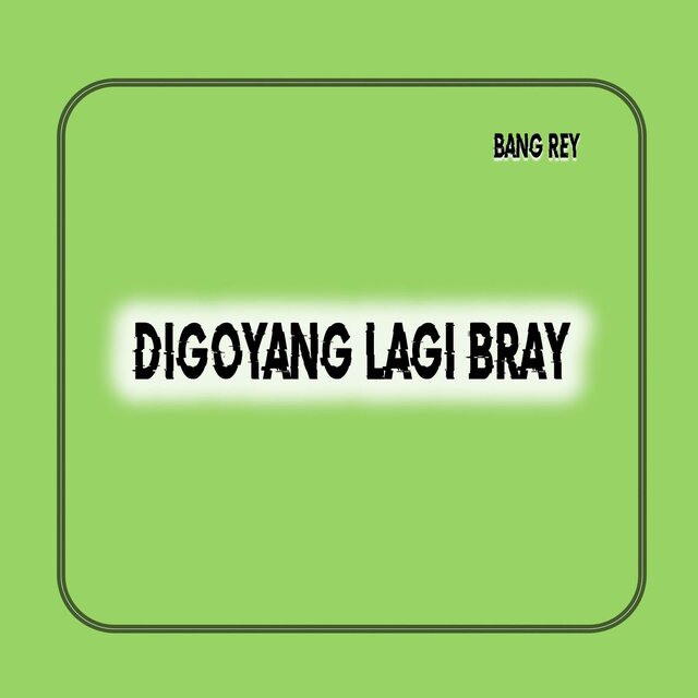 DIGOYANG LAGI BRAY
